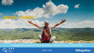 #SMX #24A @MagsMac
Head + Heart
Integrating Search and Social to Reach Your Consumer
 