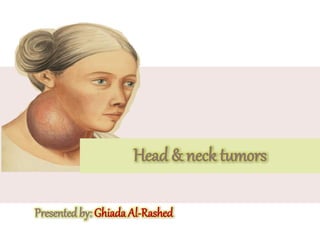 Head & neck tumors
Presentedby: Ghiada Al-Rashed
 