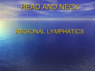 HEAD AND NECK


REGIONAL LYMPHATICS
 