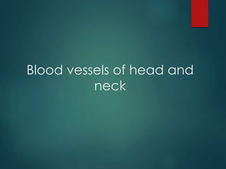 Blood vessels of head and
neck
 