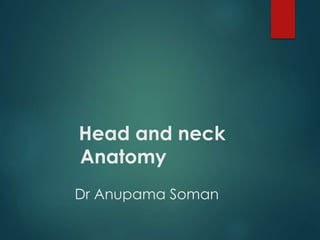 Head and neck
Anatomy
Dr Anupama Soman
 