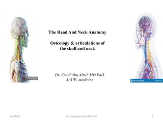 The Head And Neck Anatomy
Osteology & articulations of
the skull and neck
Dr. Emad Abu Alrub MD PhD
AAUP- medicine
3/4/2022 1
Dr. Emad Abu Alrub MD PhD
 