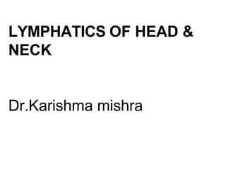 LYMPHATICS OF HEAD &
NECK
Dr.Karishma mishra
 