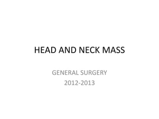 HEAD AND NECK MASS
GENERAL SURGERY
2012-2013
 