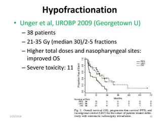 Hypofractionation
• Unger et al, IJROBP 2009 (Georgetown U)
– 38 patients
– 21-35 Gy (median 30)/2-5 fractions
– Higher total doses and nasopharyngeal sites:
improved OS
– Severe toxicity: 11%
2/25/2018 38
 