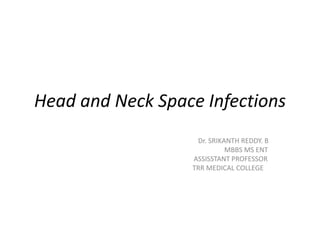Head and Neck Space Infections
Dr. SRIKANTH REDDY. B
MBBS MS ENT
ASSISSTANT PROFESSOR
TRR MEDICAL COLLEGE
 