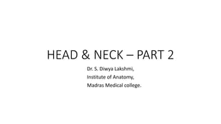 HEAD & NECK – PART 2
Dr. S. Diwya Lakshmi,
Institute of Anatomy,
Madras Medical college.
 