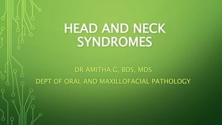 HEAD AND NECK
SYNDROMES
DR AMITHA.G, BDS, MDS
DEPT OF ORAL AND MAXILLOFACIAL PATHOLOGY
 