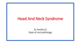 Head And Neck Syndrome
Dr Amitha G
Dept of oral pathology
 