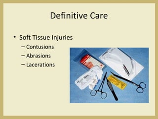 Definitive Care
• Soft Tissue Injuries
– Contusions
– Abrasions
– Lacerations
 