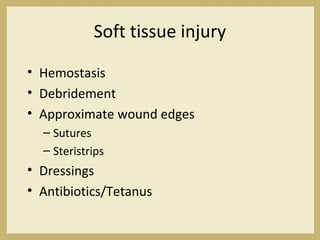 Soft tissue injury
• Hemostasis
• Debridement
• Approximate wound edges
– Sutures
– Steristrips
• Dressings
• Antibiotics/Tetanus
 