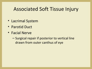 Associated Soft Tissue Injury
• Lacrimal System
• Parotid Duct
• Facial Nerve
– Surgical repair if posterior to vertical line
drawn from outer canthus of eye
 
