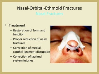Nasal-Orbital-Ethmoid Fractures
Nasal Fractures
• Treatment
– Restoration of form and
function
– Proper reduction of nasal
fractures
– Correction of medial
canthal ligament disruption
– Correction of lacrimal
system injuries
 