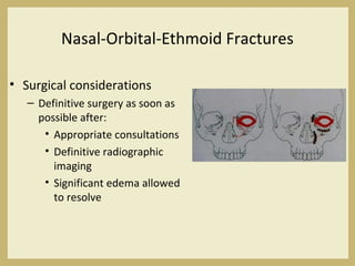 Nasal-Orbital-Ethmoid Fractures
• Surgical considerations
– Definitive surgery as soon as
possible after:
• Appropriate consultations
• Definitive radiographic
imaging
• Significant edema allowed
to resolve
 