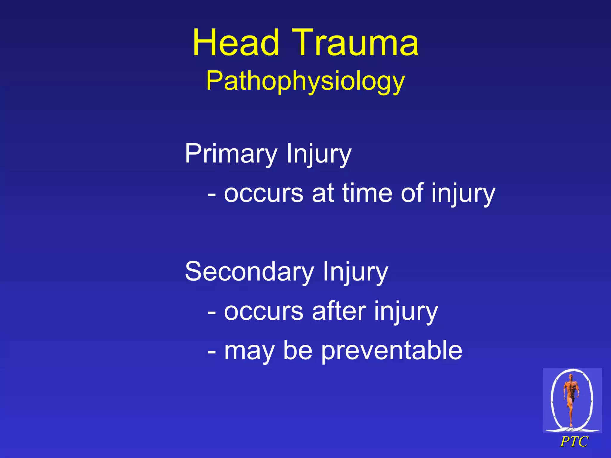 Head Trauma Pathophysiology Primary Injury  - occurs at time of injury Secondary Injury  - occurs after injury - may be preventable  