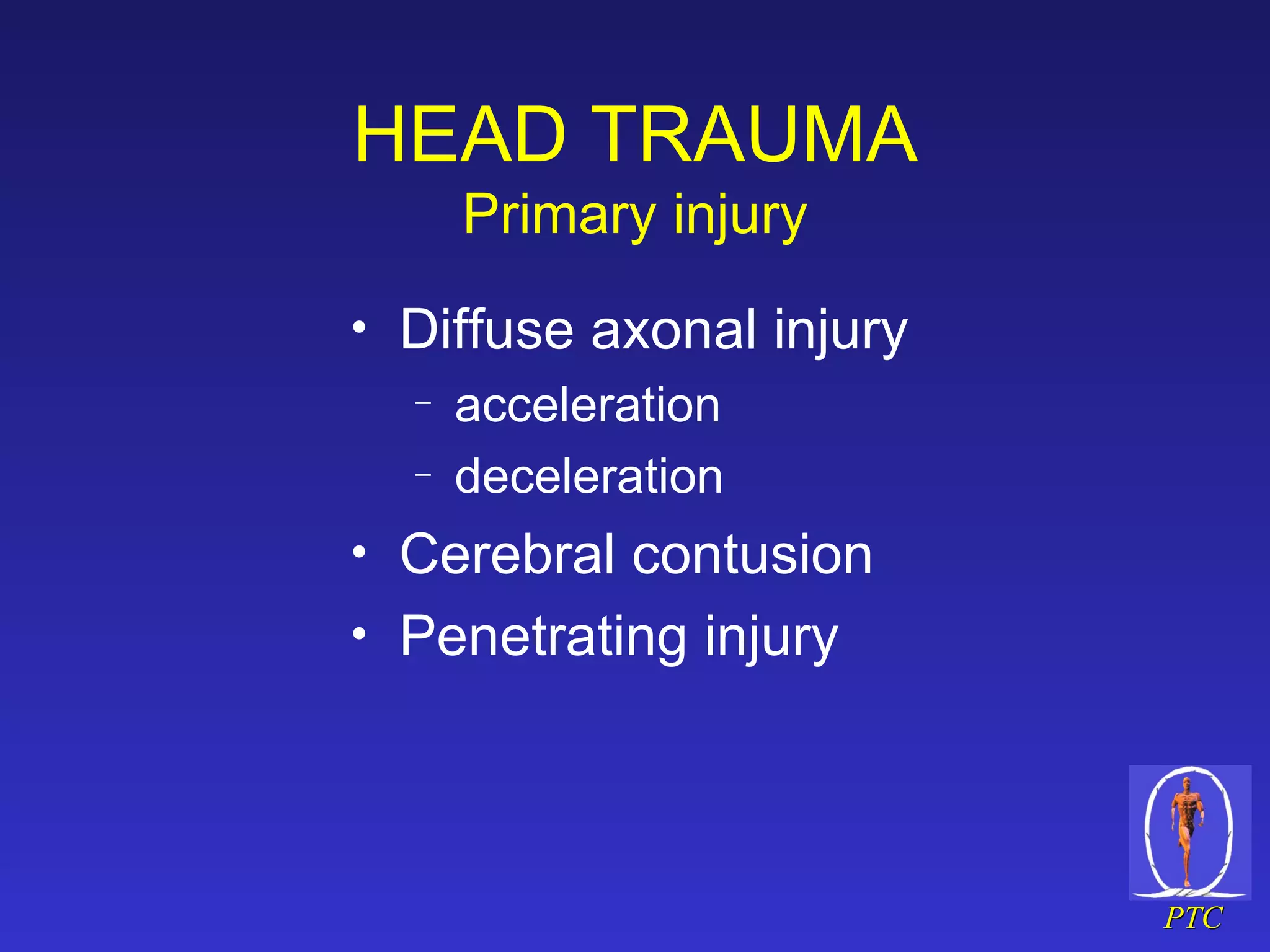 HEAD TRAUMA Primary injury Diffuse axonal injury acceleration deceleration Cerebral contusion Penetrating injury  
