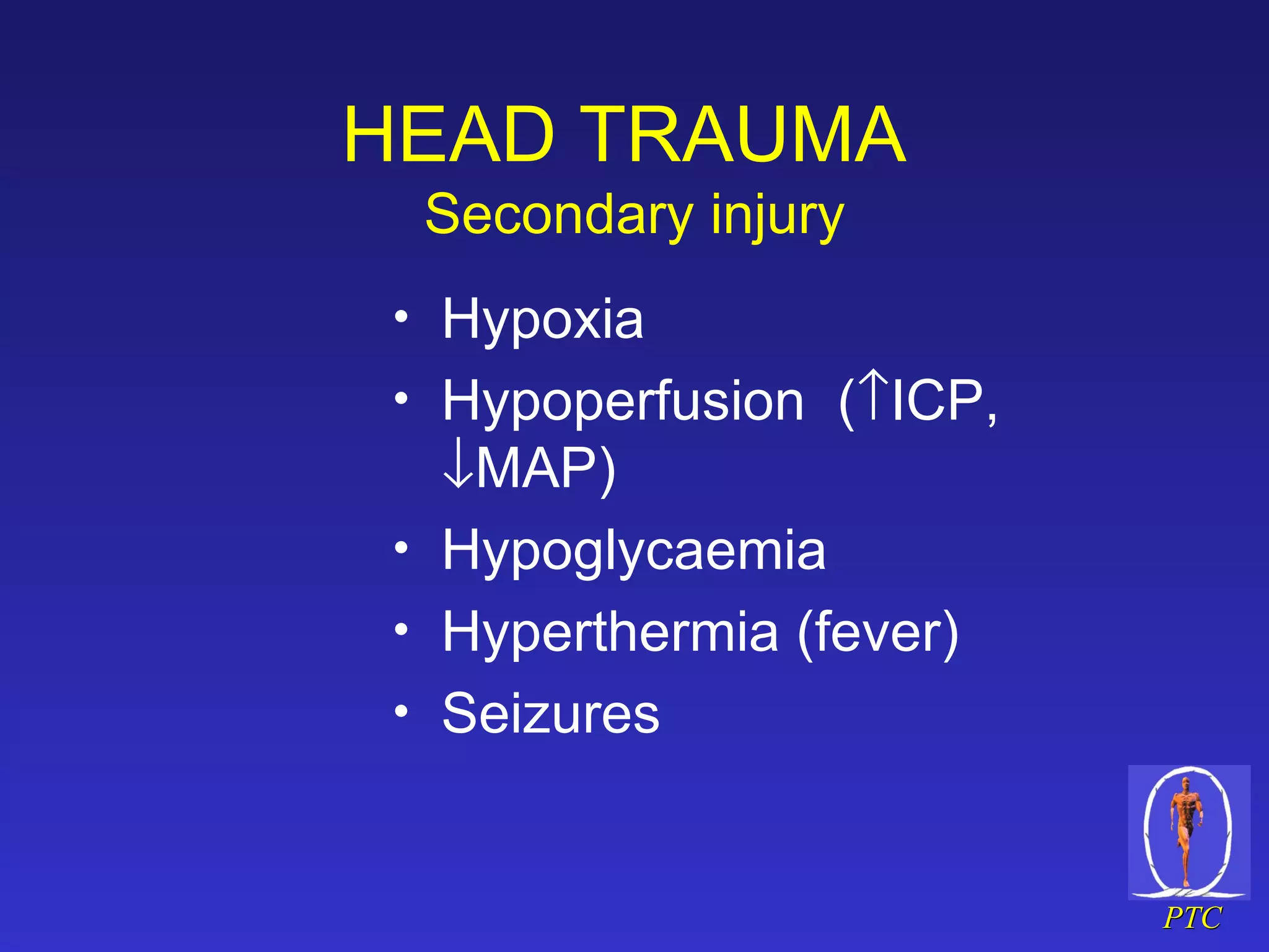 HEAD TRAUMA  Secondary injury Hypoxia Hypoperfusion  (  ICP,   MAP) Hypoglycaemia Hyperthermia (fever) Seizures 