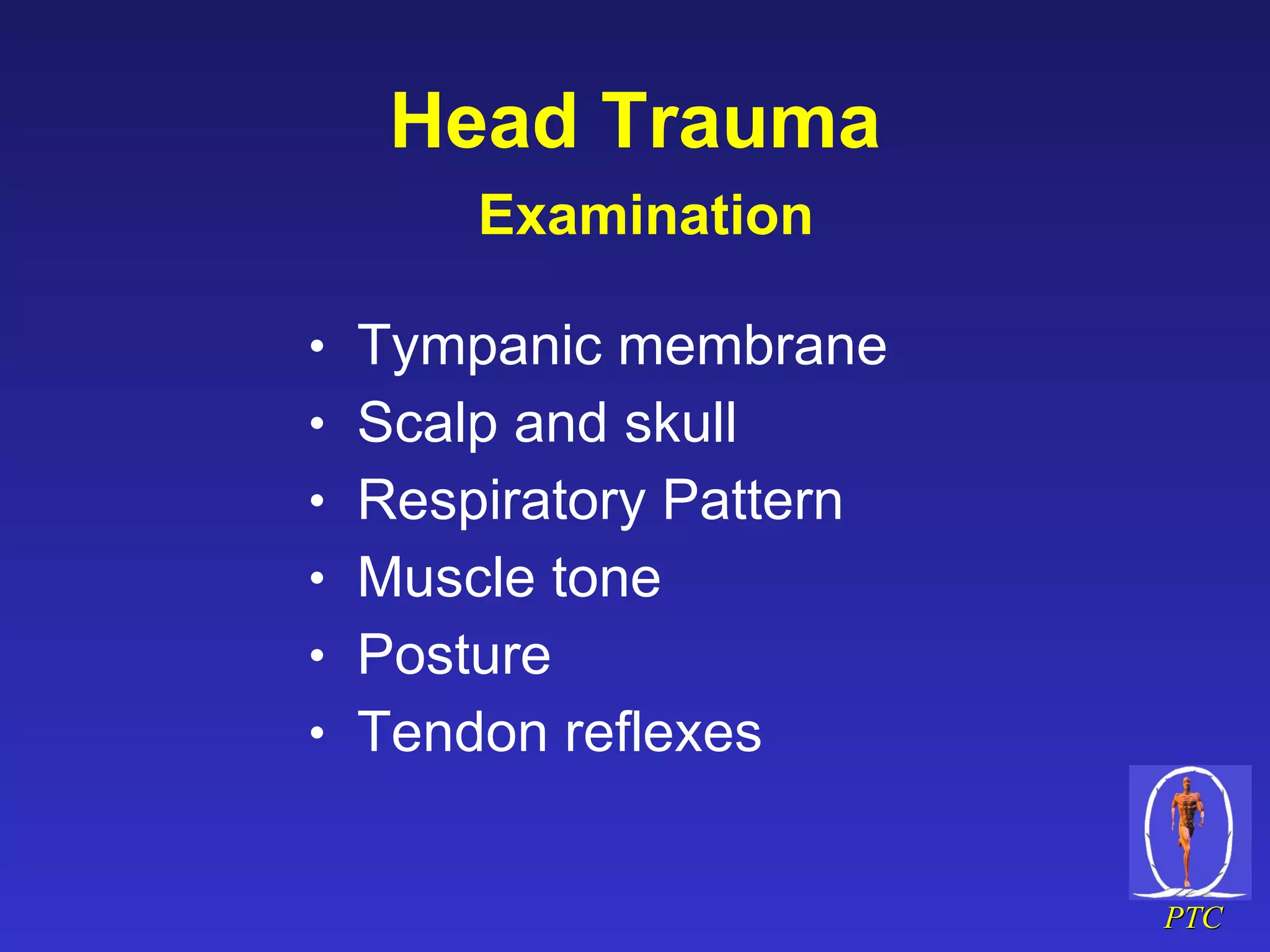 Head Trauma   Examination Tympanic membrane Scalp and skull Respiratory Pattern Muscle tone Posture Tendon reflexes 