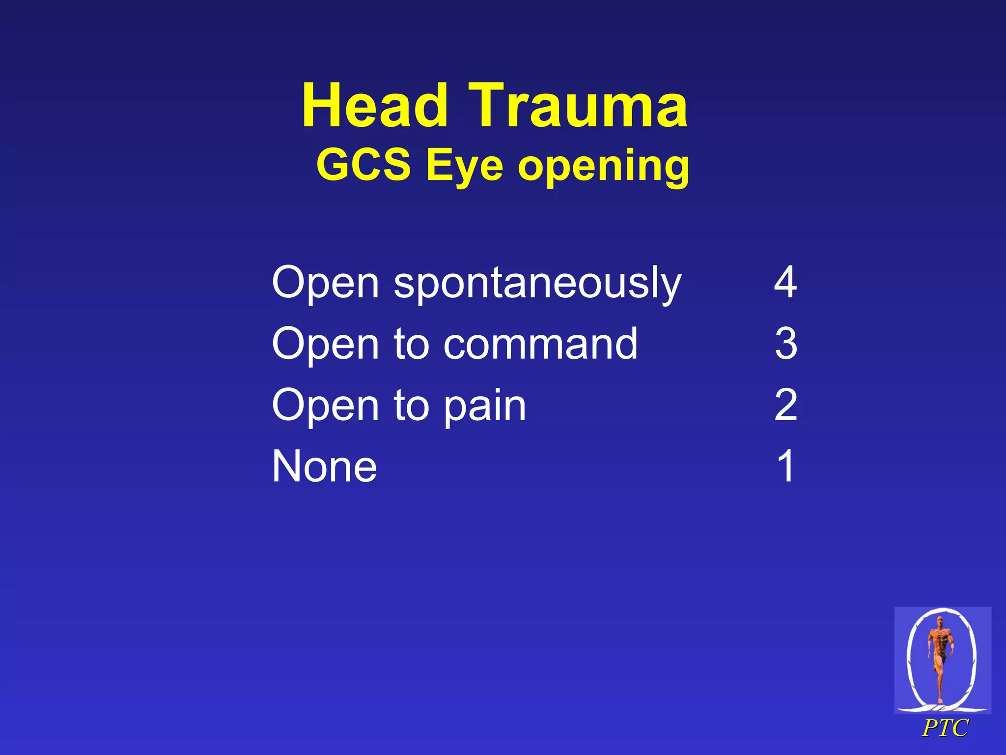 Head Trauma  GCS Eye opening Open spontaneously 4 Open to command 3 Open to pain 2 None 1 