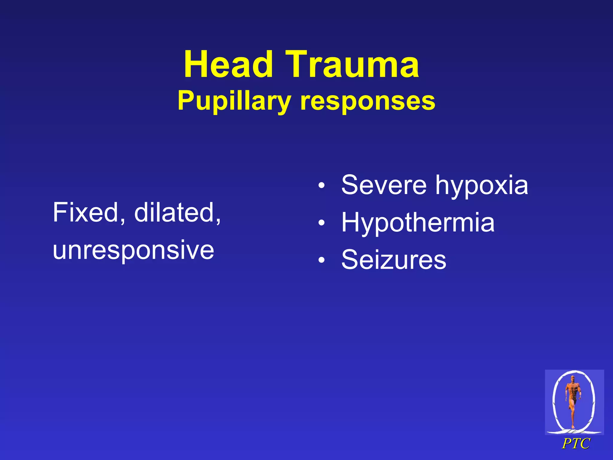 Head Trauma  Pupillary responses Fixed, dilated, unresponsive Severe hypoxia Hypothermia Seizures 