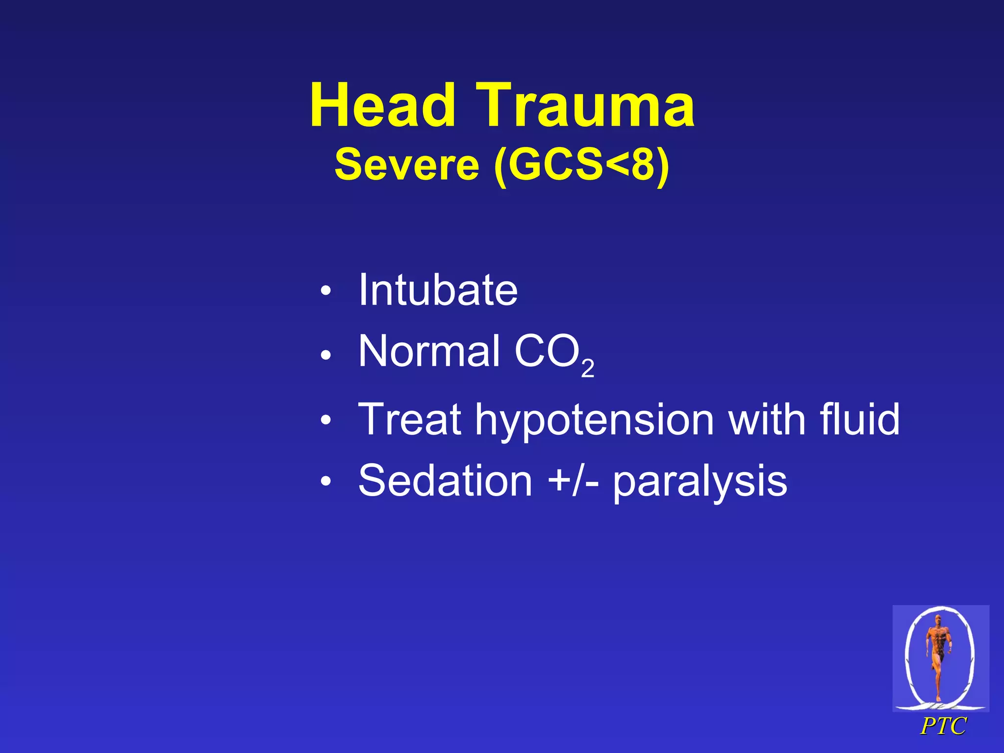 Head Trauma Severe (GCS<8) Intubate Normal CO 2 Treat hypotension with fluid  Sedation +/- paralysis 