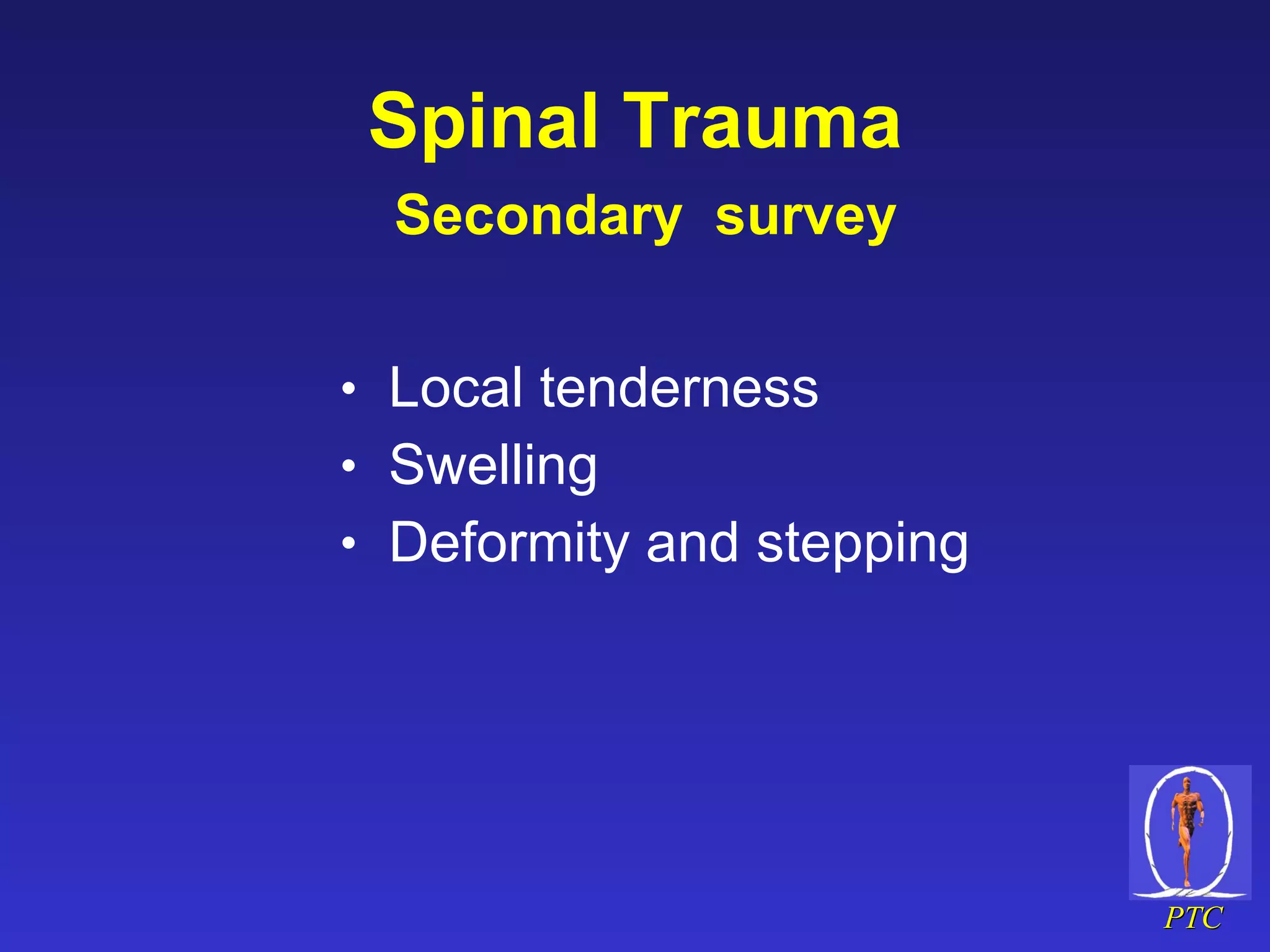 Spinal Trauma   Secondary  survey Local tenderness Swelling Deformity and stepping 