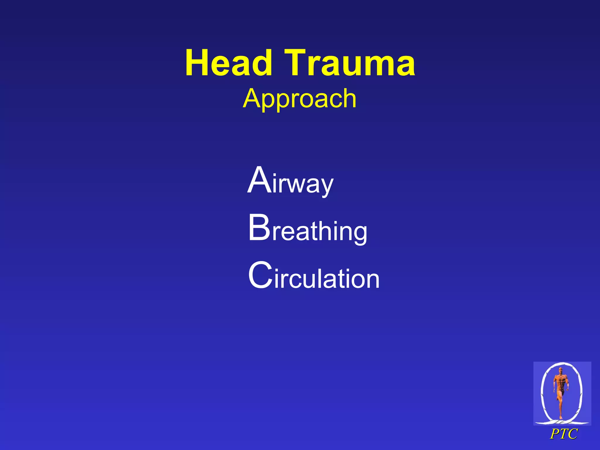 Head Trauma Approach A irway B reathing C irculation 