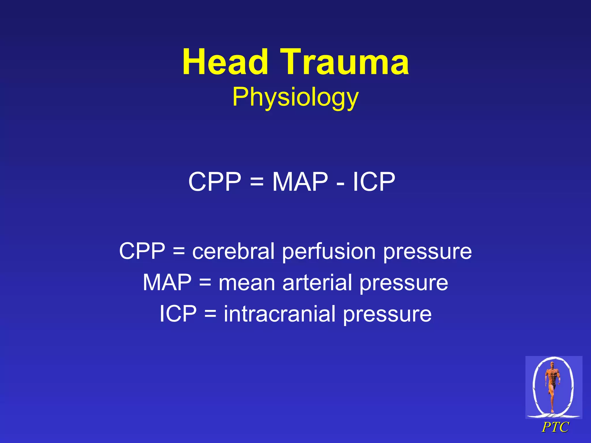 Head Trauma Physiology CPP = MAP - ICP  CPP = cerebral perfusion pressure MAP = mean arterial pressure ICP = intracranial pressure 