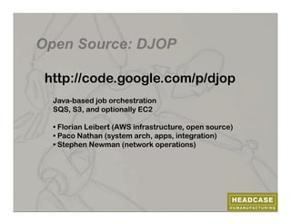 Open Source: DJOP

 http://code.google.com/p/djop
  Java-based job orchestration
  SQS, S3, and optionally EC2

  • Florian Leibert (AWS infrastructure, open source)
  • Paco Nathan (system arch, apps, integration)
  • Stephen Newman (network operations)
 