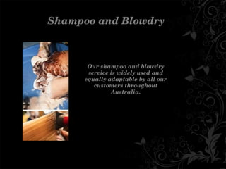 ShampooandBlowdry
Ourshampooandblowdry
serviceiswidelyusedand
equallyadaptablebyallour
customersthroughout
Australia.
 
