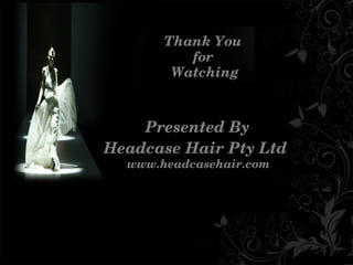 ThankYou
for
Watching
PresentedBy
HeadcaseHairPtyLtd
www.headcasehair.com
 