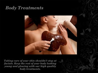 BodyTreatments
Takingcareofyourskinshouldn'tstopat
facials.Keeptherestofyourbodylooking
youngandglowingwithourhighquality
bodytreatments.
 