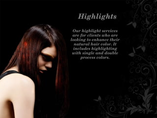 Highlights
Ourhighlightservices
areforclientswhoare
lookingtoenhancetheir
naturalhaircolor.It
includeshighlighting
withsingleanddouble
processcolors.
 