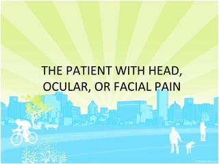 THE PATIENT WITH HEAD,
OCULAR, OR FACIAL PAIN
 