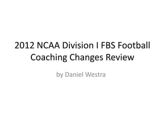 2012 NCAA Division I FBS Football
   Coaching Changes Review
          by Daniel Westra
 