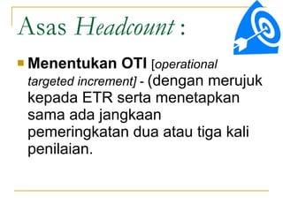 Menentukan OTI   [ operational targeted increment]  -  (dengan merujuk kepada ETR serta menetapkan sama ada jangkaan pemeringkatan dua atau tiga kali penilaian.  Asas  Headcount  : 