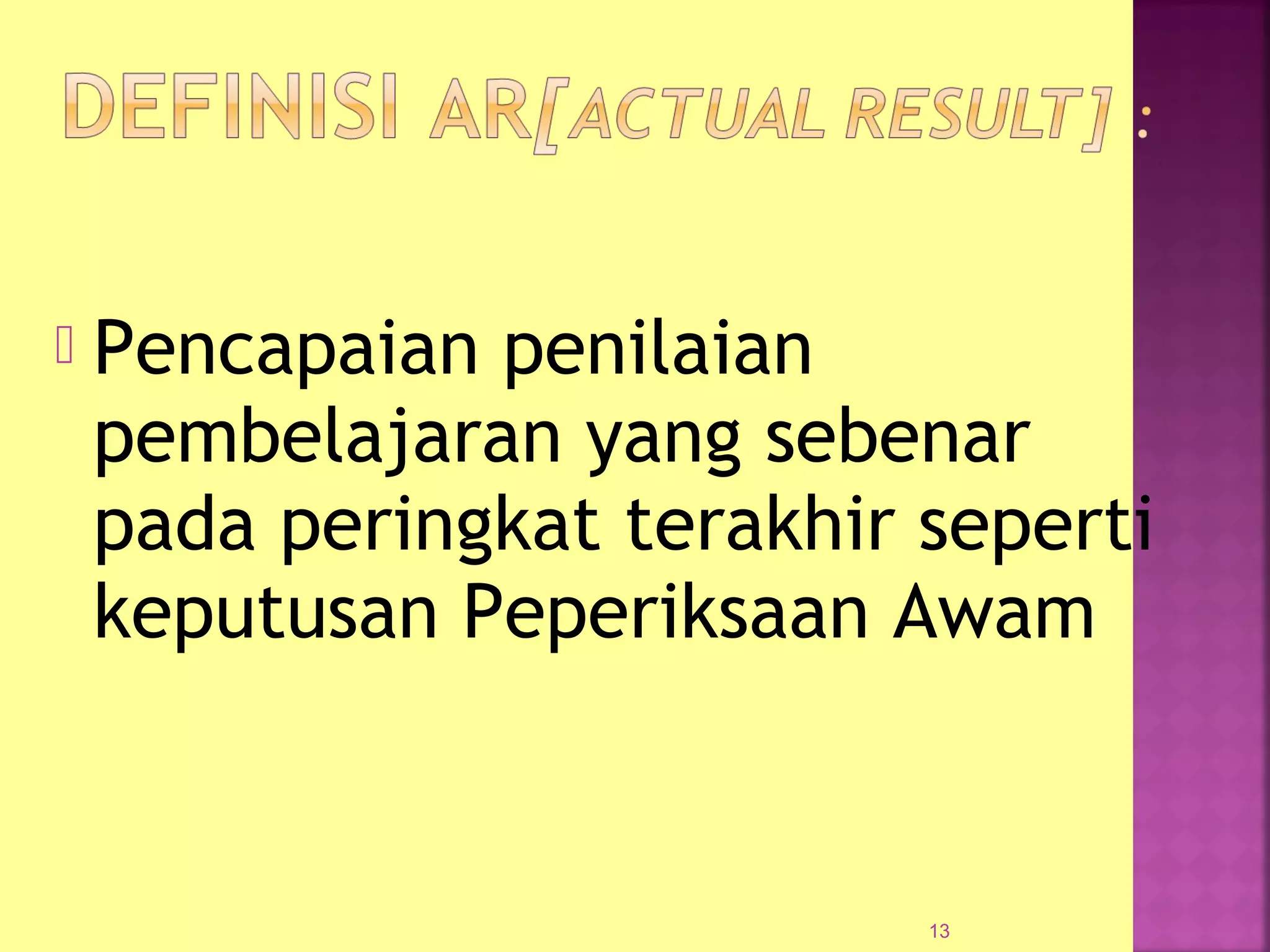  Pencapaian penilaian
pembelajaran yang sebenar
pada peringkat terakhir seperti
keputusan Peperiksaan Awam
13
 