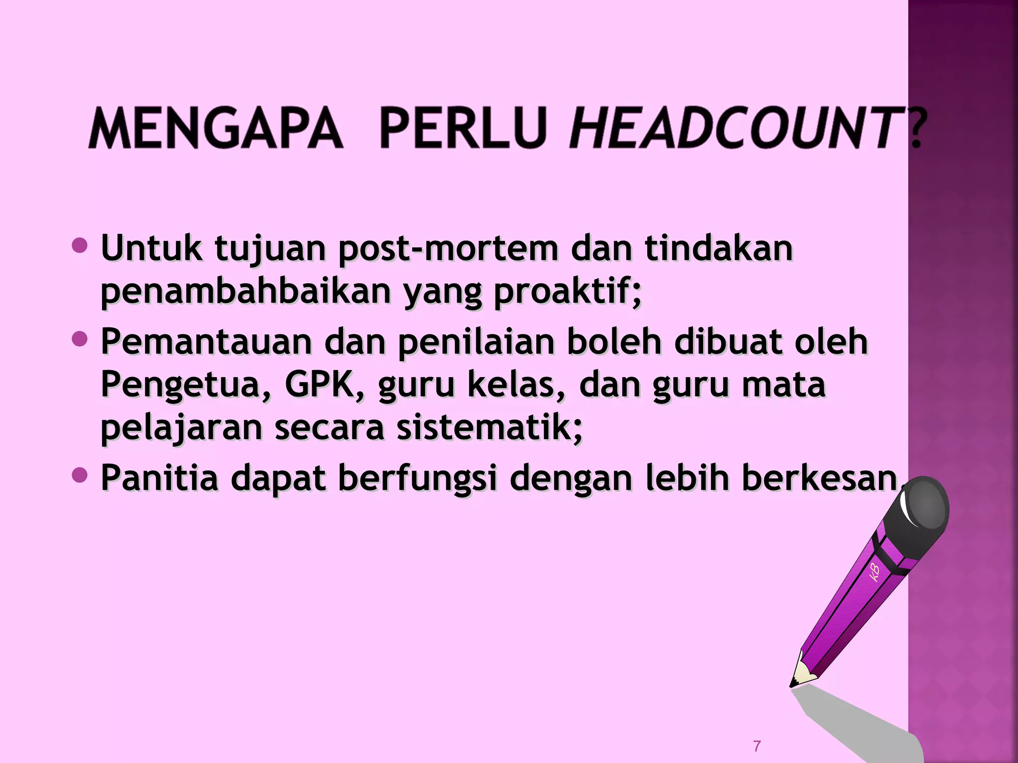  Untuk tujuan post-mortem dan tindakanUntuk tujuan post-mortem dan tindakan
penambahbaikan yang proaktif;penambahbaikan yang proaktif;
 Pemantauan dan penilaian boleh dibuat olehPemantauan dan penilaian boleh dibuat oleh
Pengetua, GPK, guru kelas, dan guru mataPengetua, GPK, guru kelas, dan guru mata
pelajaran secara sistematik;pelajaran secara sistematik;
 Panitia dapat berfungsi dengan lebih berkesan.Panitia dapat berfungsi dengan lebih berkesan.
7
 