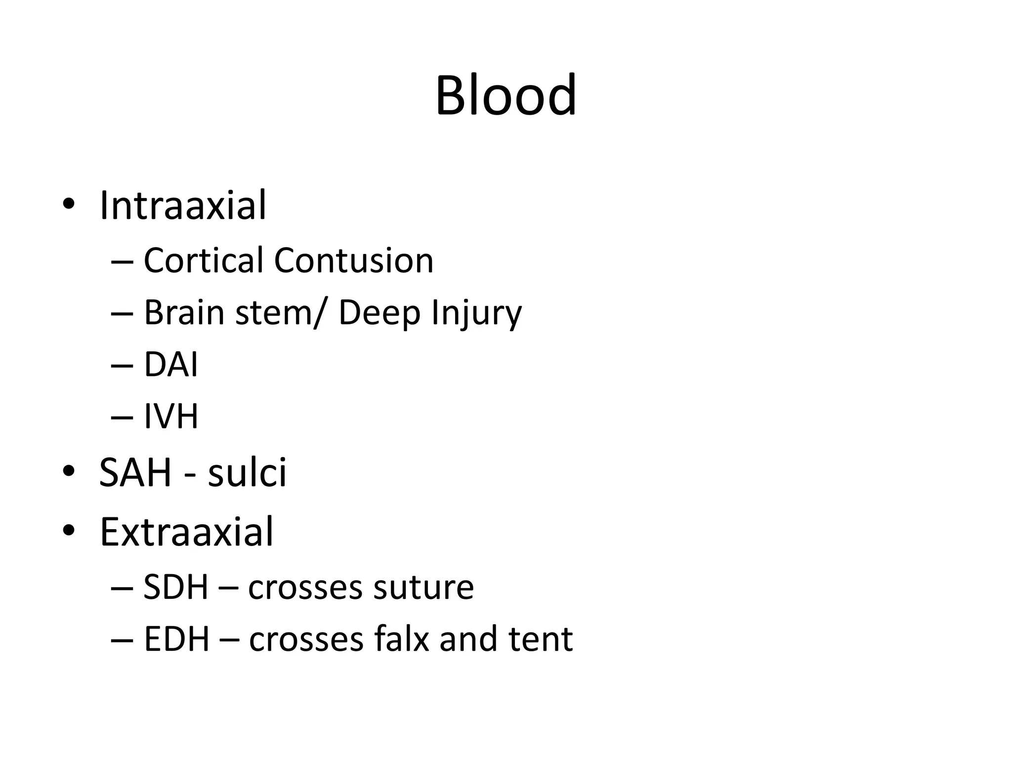 BloodIntraaxialCortical ContusionBrain stem/ Deep InjuryDAIIVHSAH - sulciExtraaxialSDH – crosses sutureEDH – crosses falx and tent