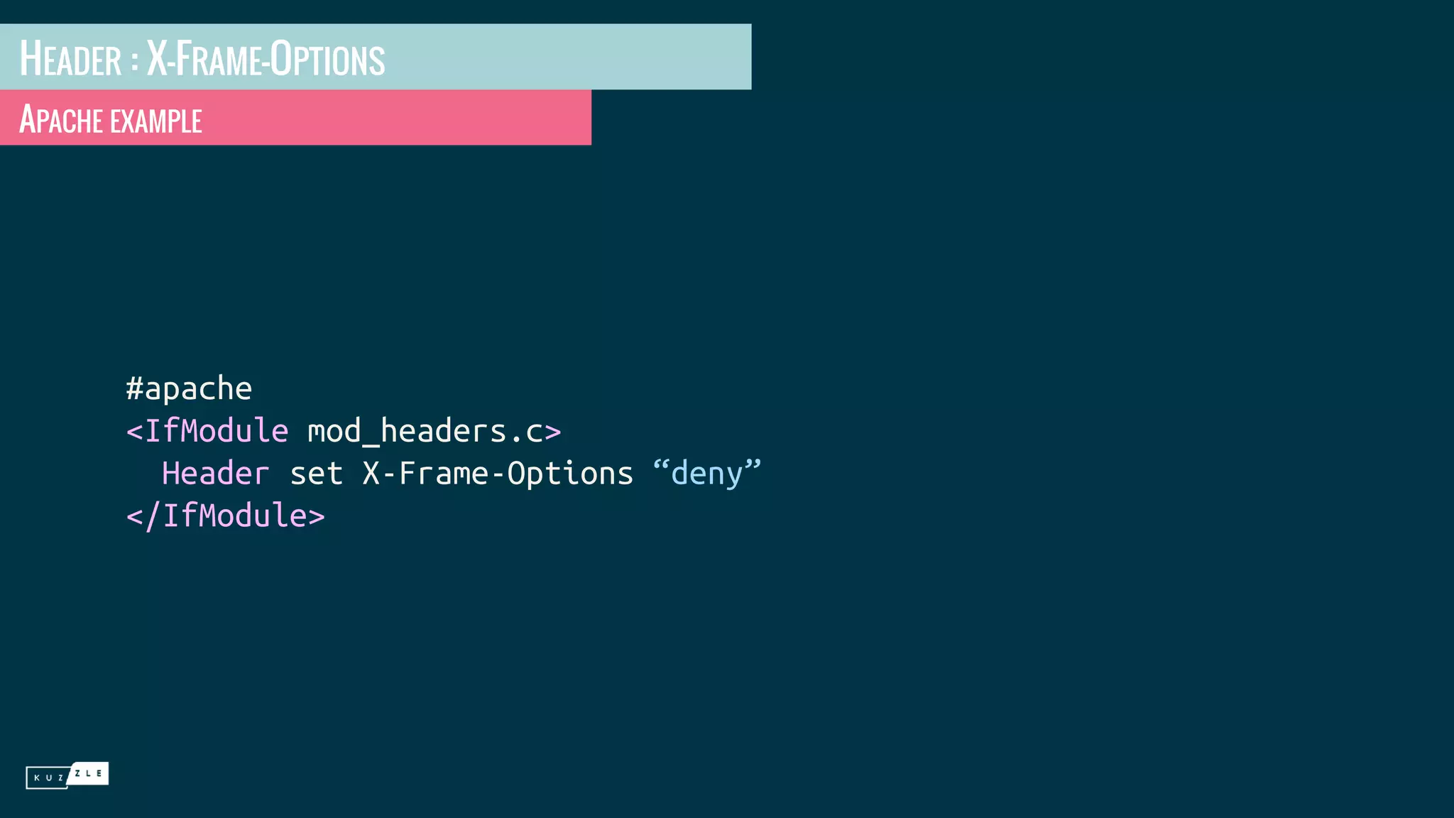 HEADER : X-FRAME-OPTIONS APACHE EXAMPLE #apache <IfModule mod_headers.c> Header set X-Frame-Options “deny” </IfModule> 