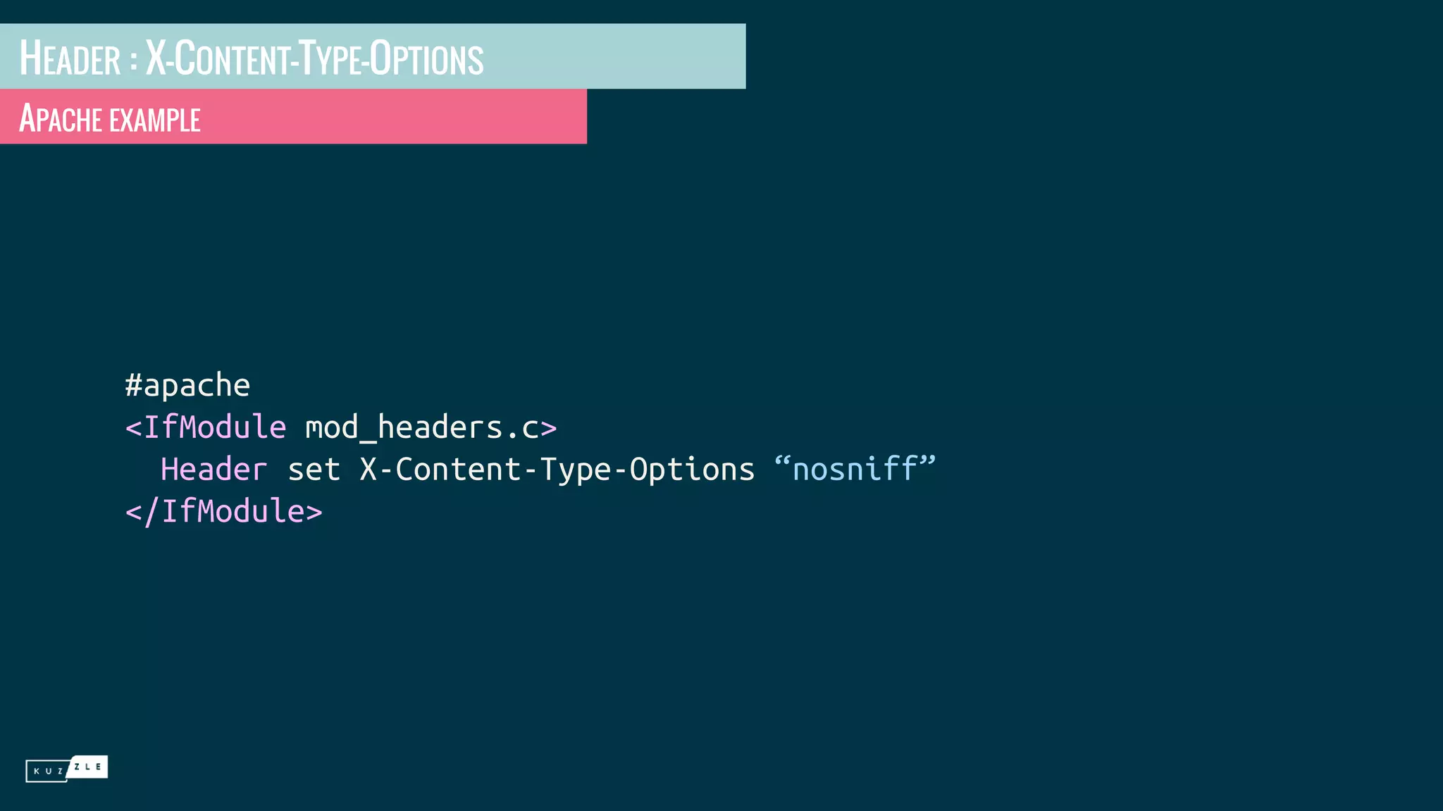 HEADER : X-CONTENT-TYPE-OPTIONS APACHE EXAMPLE #apache <IfModule mod_headers.c> Header set X-Content-Type-Options “nosniff” </IfModule> 