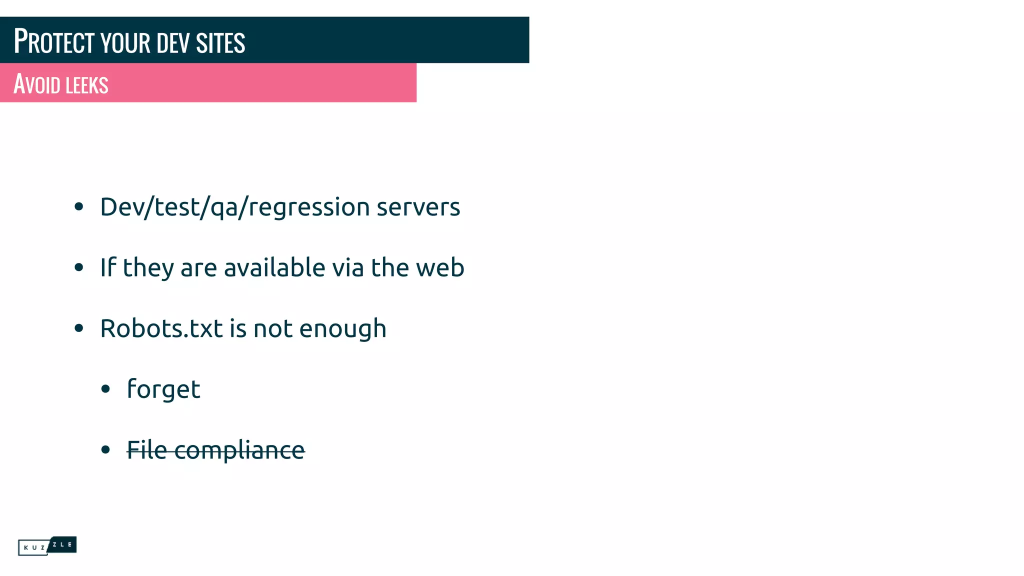 PROTECT YOUR DEV SITES • Dev/test/qa/regression servers • If they are available via the web • Robots.txt is not enough • forget • File compliance AVOID LEEKS 