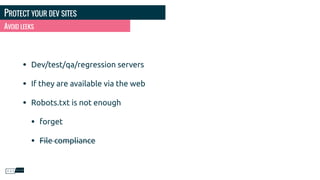 PROTECT YOUR DEV SITES
• Dev/test/qa/regression servers
• If they are available via the web
• Robots.txt is not enough
• forget
• File compliance
AVOID LEEKS
 