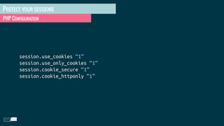 PROTECT YOUR SESSIONS
PHP CONFIGURATION
session.use_cookies “1”
session.use_only_cookies “1”
session.cookie_secure “1”
session.cookie_httponly “1”
 