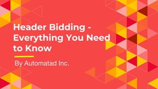Header Bidding -
Everything You Need
to Know
By Automatad Inc.
 