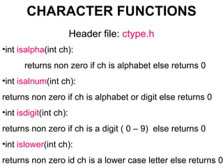 CHARACTER FUNCTIONS Header file:  ctype.h ,[object Object],[object Object],[object Object],[object Object],[object Object],[object Object],[object Object],[object Object]