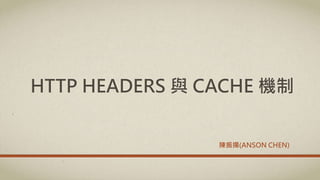 HTTP HEADERS 與 CACHE 機制
陳振揚(ANSON CHEN)
 