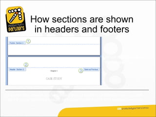 How sections are shown
              in headers and footers

                                                          What does Same as
                                                          Previous mean?




It means that, though you’ve created distinct sections in the document, you still
get the option of having header and footer content carry over between sections.
 