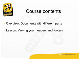 Course contents

• Overview: Documents with different parts

• Lesson: Varying your headers and footers

The lesson includes a list of suggested tasks and a set of
test questions.
 