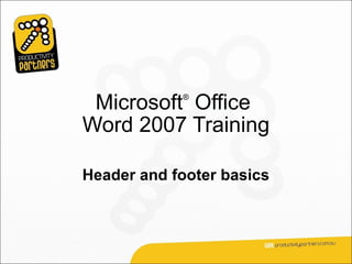Microsoft Office
            ®



Word 2007 Training

Header and footer basics
 